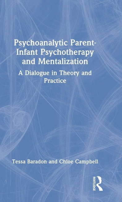Psychoanalytic Parent-Infant Psychotherapy and Mentalization - Tessa Baradon, Chloe Campbell