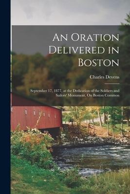 An Oration Delivered in Boston: September 17, 1877, at the Dedication of the Soldiers and Sailors' Monument, On Boston Common - Charles Devens