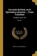 Les nuits de Paris, ou le Spectateur nocturne. ... Tome Troisième: Troisième Partie. of 7; Volume 5 - Restif De La Bretonne