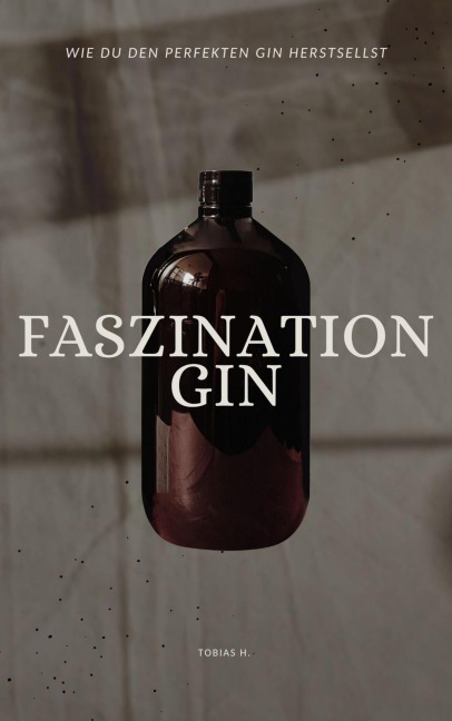Faszination Gin - wie du den perfekten Gin herstellst - Tobias Hopfmüller