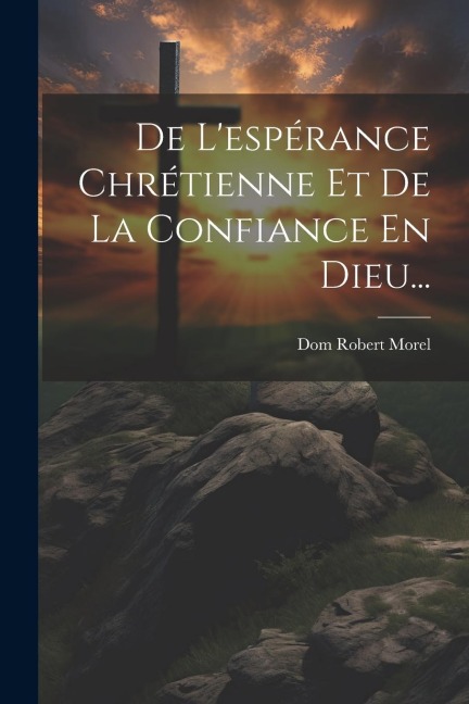 De L'espérance Chrétienne Et De La Confiance En Dieu... - Dom Robert Morel