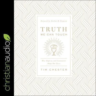 Truth We Can Touch Lib/E: How Baptism and Communion Shape Our Lives - Tim Chester