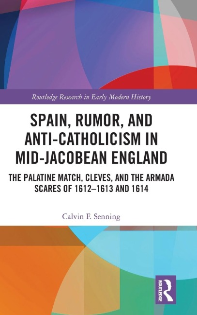 Spain, Rumor, and Anti-Catholicism in Mid-Jacobean England - Calvin F Senning