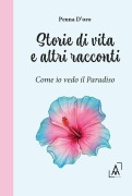 Storie di vita e altri racconti. Come io vedo il paradiso - Penna D'Oro