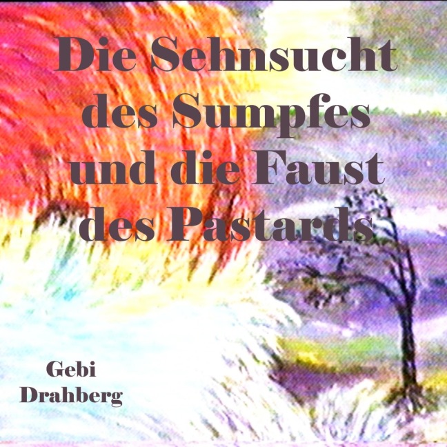 Die Sehnsucht des Sumpfes und die Faust des Pastarts - Gebi Drahberg