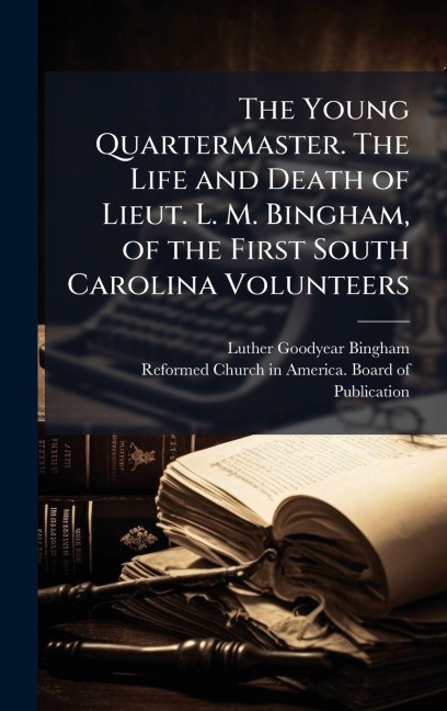 The Young Quartermaster. The Life and Death of Lieut. L. M. Bingham, of the First South Carolina Volunteers - Luther Goodyear Bingham