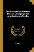 Das Herzogthum Benevent Bis Zum Untergange Des Langobardischen Reiches - F. Hirsch