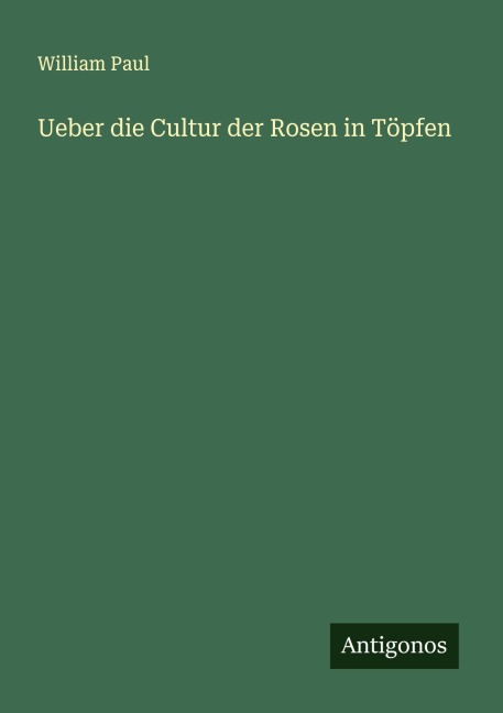 Ueber die Cultur der Rosen in Töpfen - William Paul