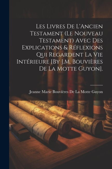 Les Livres De L'Ancien Testament (Le Nouveau Testament) Avec Des Explications & Réflexions Qui Regardent La Vie Intérieure [By J.M. Bouvières De La Mo - 