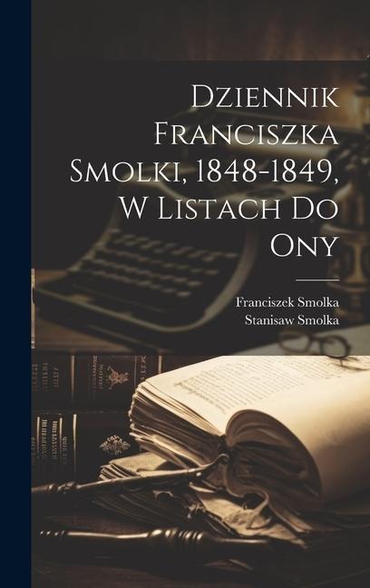 Dziennik Franciszka Smolki, 1848-1849, w listach do ony - Franciszek Smolka, Stanisaw Smolka