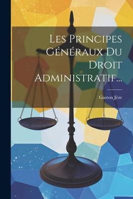Les Principes Généraux Du Droit Administratif... - Gaston Jèze