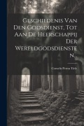 Cover-Bild zum Titel 'Geschiedenis Van Den Godsdienst, Tot Aan De Heerschappij Der Wereldgodsdiensten...' von 'Cornelis Petrus Tiele'