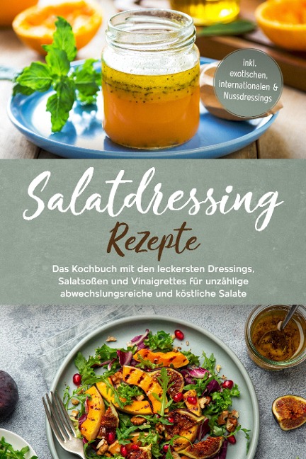 Salatdressing Rezepte: Das Kochbuch mit den leckersten Dressings, Salatsoßen und Vinaigrettes für unzählige abwechslungsreiche und köstliche Salate - inkl. exotischen, internationalen & Nussdressings - Anna-Maria Plazer