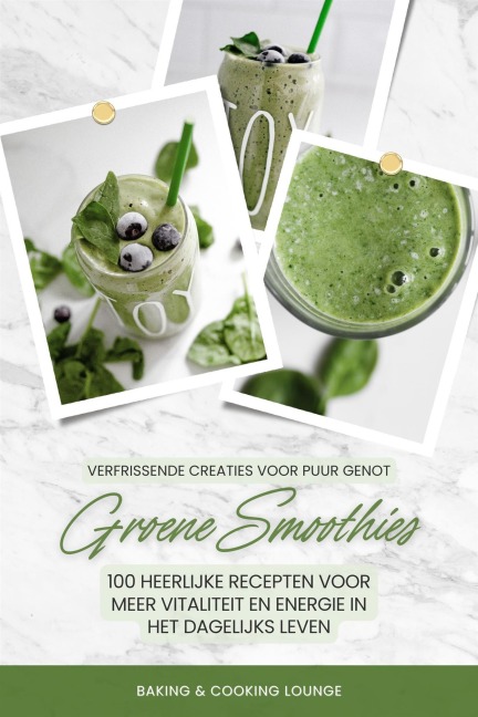 Groene Smoothies: 100 heerlijke recepten voor meer vitaliteit en energie in het dagelijks leven (Verfrissende creaties voor puur genot) - Baking and Cooking Lounge