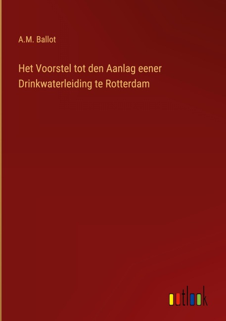 Het Voorstel tot den Aanlag eener Drinkwaterleiding te Rotterdam - A. M. Ballot