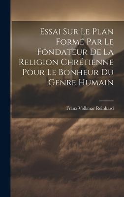 Essai Sur Le Plan Formé Par Le Fondateur De La Religion Chrétienne Pour Le Bonheur Du Genre Humain - Franz Volkmar Reinhard