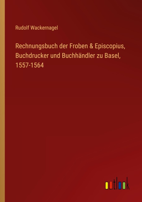 Rechnungsbuch der Froben & Episcopius, Buchdrucker und Buchhändler zu Basel, 1557-1564 - Rudolf Wackernagel
