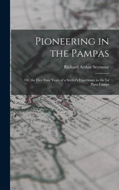 Pioneering in the Pampas - Richard Arthur Seymour