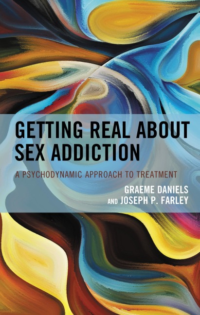 Getting Real about Sex Addiction - Graeme Daniels, Joseph P. Farley