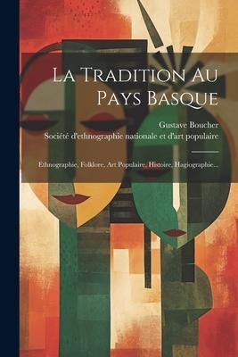 La Tradition Au Pays Basque: Ethnographie, Folklore, Art Populaire, Histoire, Hagiographie... - Gustave Boucher