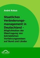 Staatliches Veränderungsmanagement in Deutschland - Möglichkeiten der Übertragung von betrieblichen Verfahrensweisen auf Bund und Länder - André Robus