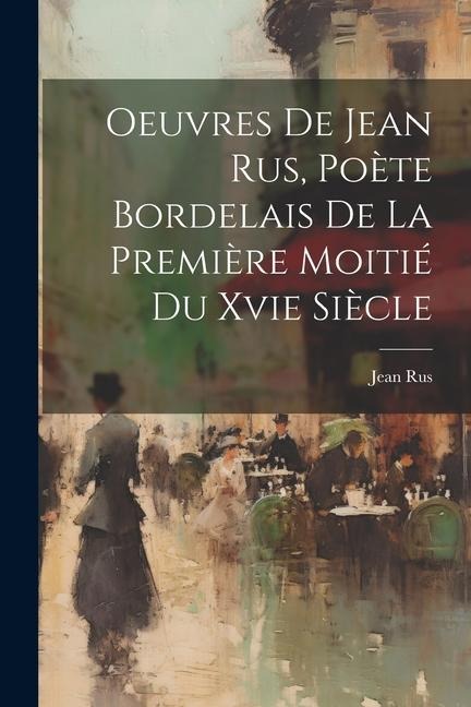 Oeuvres De Jean Rus, Poète Bordelais De La Première Moitié Du Xvie Siècle - Jean Rus