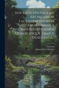 Cover-Bild zum Titel 'Isocratis Epistola Ad Archidamum Lacedaemoniorum Regem In Omnibus Isocrateis Editionibus Ad Hoc Usque Tempus Desiderata...' von ''