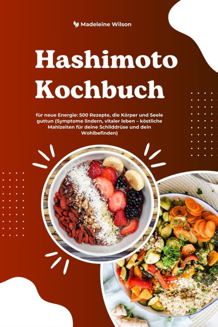 Hashimoto Kochbuch für neue Energie: 500 Rezepte, die Körper und Seele guttun (Symptome lindern, vitaler leben - köstliche Mahlzeiten für deine Schilddrüse und dein Wohlbefinden) - Madeleine Wilson