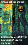 Cover-Bild zum Titel 'Eristische Dialektik: Die Kunst, Recht zu behalten' von 'Arthur Schopenhauer'