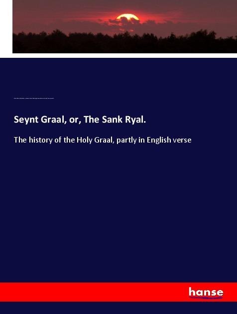 Seynt Graal, or, The Sank Ryal. - Albert Schulz, Charles Henry Pearson, Herbert Coleridge, Frederick James Furnivall, Henry Lovelich