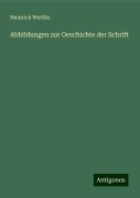 Abbildungen zur Geschichte der Schrift - Heinrich Wuttke