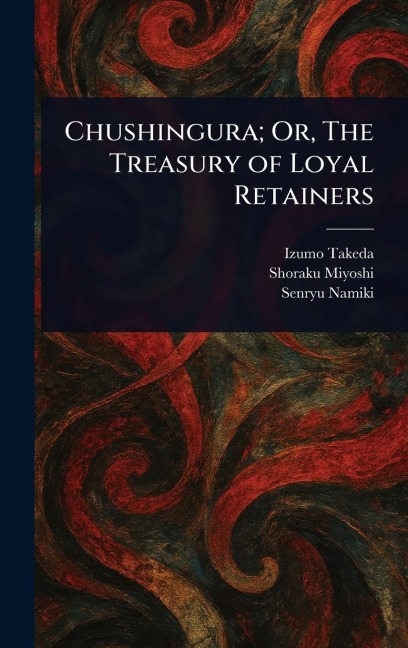 Chushingura; Or, The Treasury of Loyal Retainers - Izumo Takeda, Shoraku Miyoshi, Senryu Namiki
