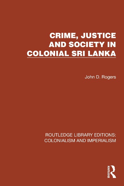 Crime, Justice and Society in Colonial Sri Lanka - John D. Rogers