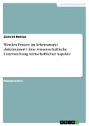 Werden Frauen im Arbeitsmarkt diskriminiert? Eine wissenschaftliche Untersuchung wirtschaftlicher Aspekte - Zümrüt Bektas