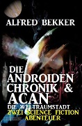 Die Androiden-Chronik & Acan - die Weltraumstadt: Zwei Science Fiction Abenteuer - Alfred Bekker