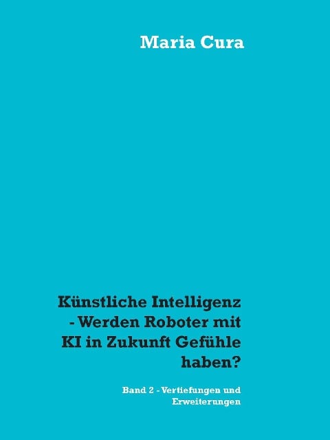 Künstliche Intelligenz - Werden Roboter mit KI in Zukunft Gefühle haben? - Maria Cura