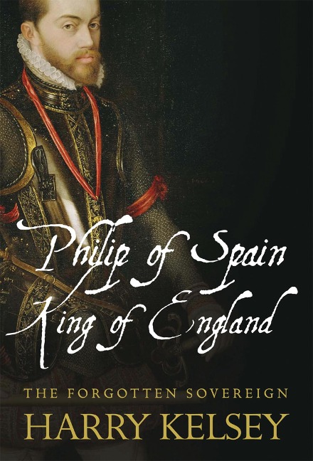 Philip of Spain, King of England - Harry Kelsey