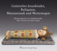 Cover-Bild zum Titel 'Gefatschte Jesuskinder, Reliquien, Maienstrauß und Wettersegen' von 'Alois Sailer, Martha Sailer'