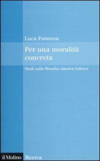 Per una moralità concreta. Studi sulla filosofia classica tedesca - Luca Fonnesu
