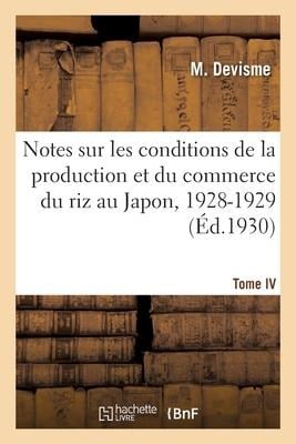 Notes Sur Les Conditions de la Production Et Du Commerce Du Riz Au Japon, 1928-1929. Tome IV - M. Devisme