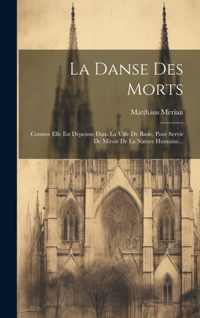 La Danse Des Morts: Comme Elle Est Dépeinte Dans La Ville De Basle, Pour Servir De Miroir De La Nature Humaine... - Matthäus Merian