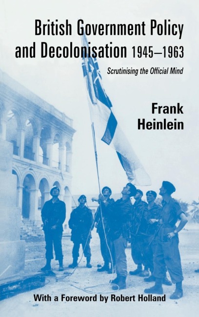 British Government Policy and Decolonisation, 1945-63 - Frank Heinlein
