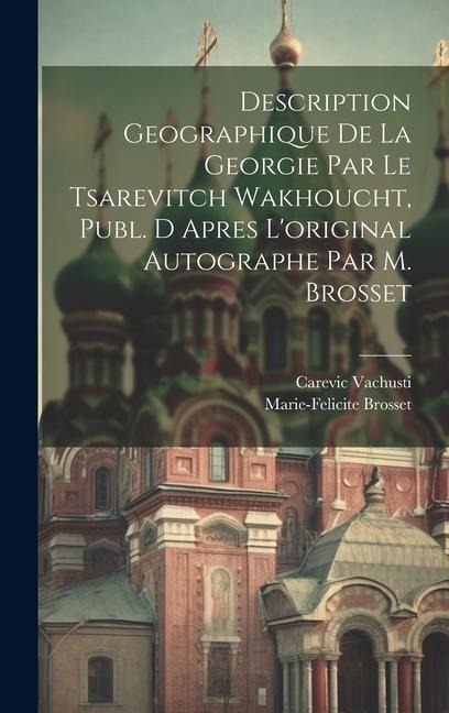 Description Geographique De La Georgie Par Le Tsarevitch Wakhoucht, Publ. D Apres L'original Autographe Par M. Brosset - Carevic Vachusti, Marie-Felicite Brosset