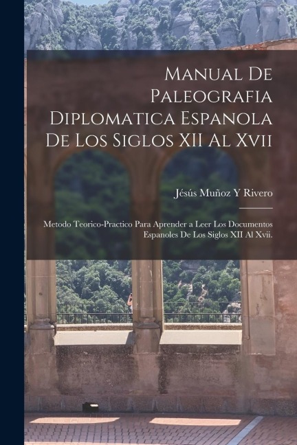 Manual De Paleografia Diplomatica Espanola De Los Siglos XII Al Xvii - Jésús Muñoz Y Rivero
