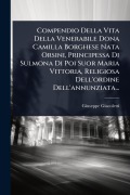 Cover-Bild zum Titel 'Compendio Della Vita Della Venerabile Dona Camilla Borghese Nata Orsini, Principessa Di Sulmona Di Poi Suor Maria Vittoria, Religiosa Dell'ordine Dell'annunziata...' von 'Giuseppe Giacoletti'