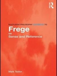 Routledge Philosophy GuideBook to Frege on Sense and Reference - Mark Textor
