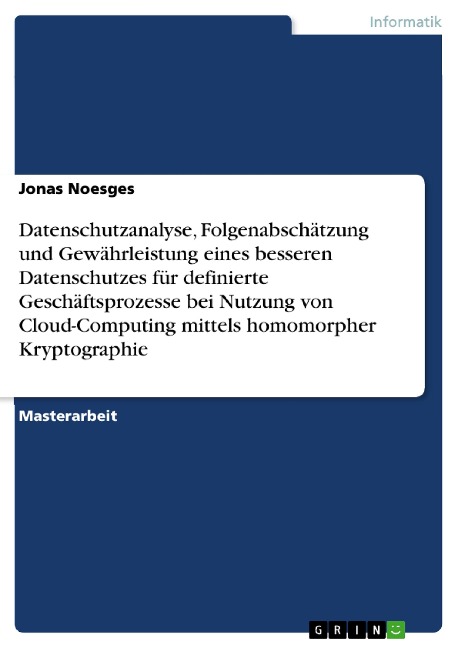 Datenschutzanalyse, Folgenabschätzung und Gewährleistung eines besseren Datenschutzes für definierte Geschäftsprozesse bei Nutzung von Cloud-Computing mittels homomorpher Kryptographie - Jonas Noesges