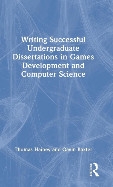 Writing Successful Undergraduate Dissertations in Games Development and Computer Science - Thomas Hainey, Gavin Baxter