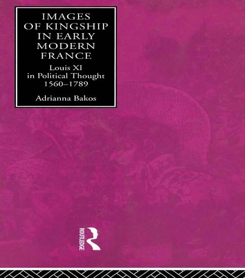 Images of Kingship in Early Modern France - Adrianna E. Bakos