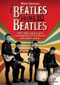 Cover-Bild zum Titel 'I Beatles prima dei Beatles. 1956-1963: dalle origini a 'Love me do' e all'esplosione della Beatlemania' von 'Marco Crescenzi'